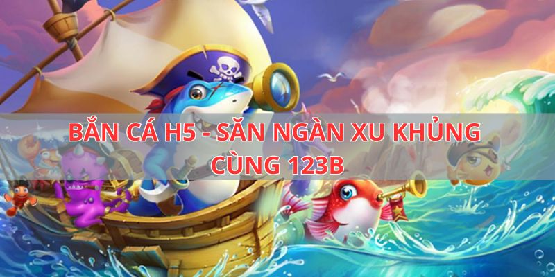 Bắn Cá H5 - Giải Trí Đại Dương, Rinh Quà Khủng